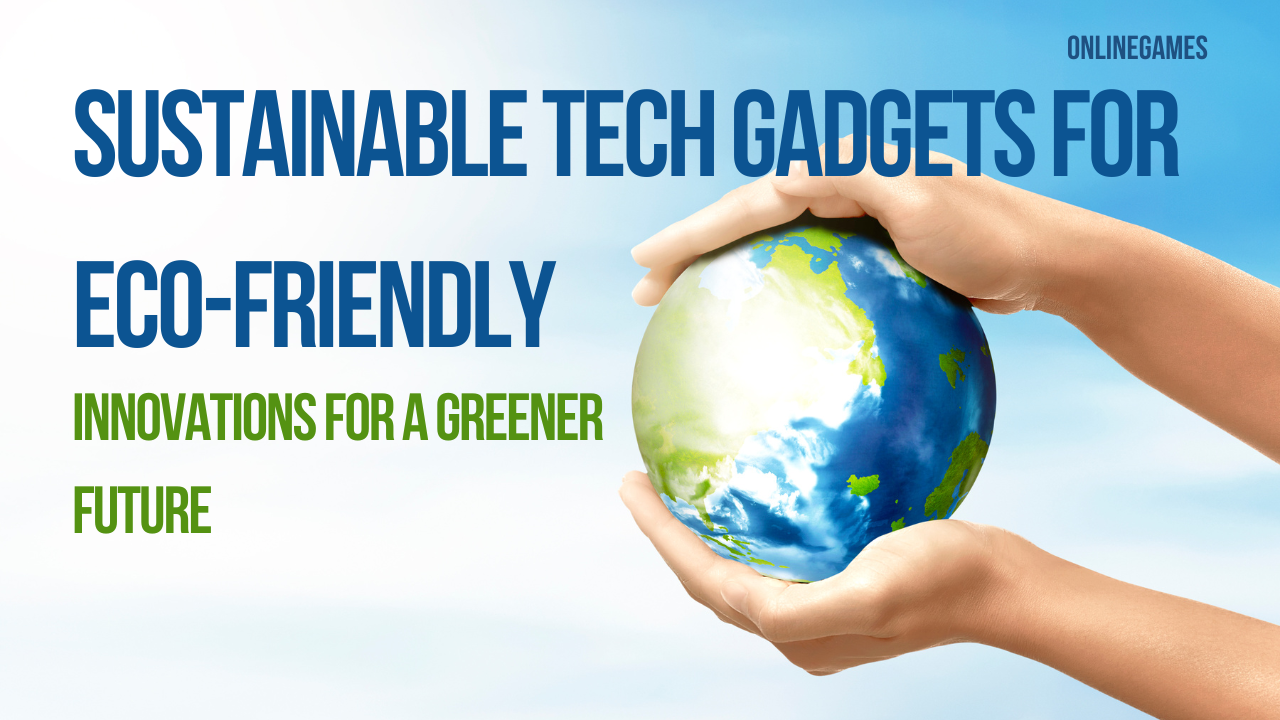 Sustainable Tech Gadgets for Eco-Friendly Consumers: Innovations for a Greener Future