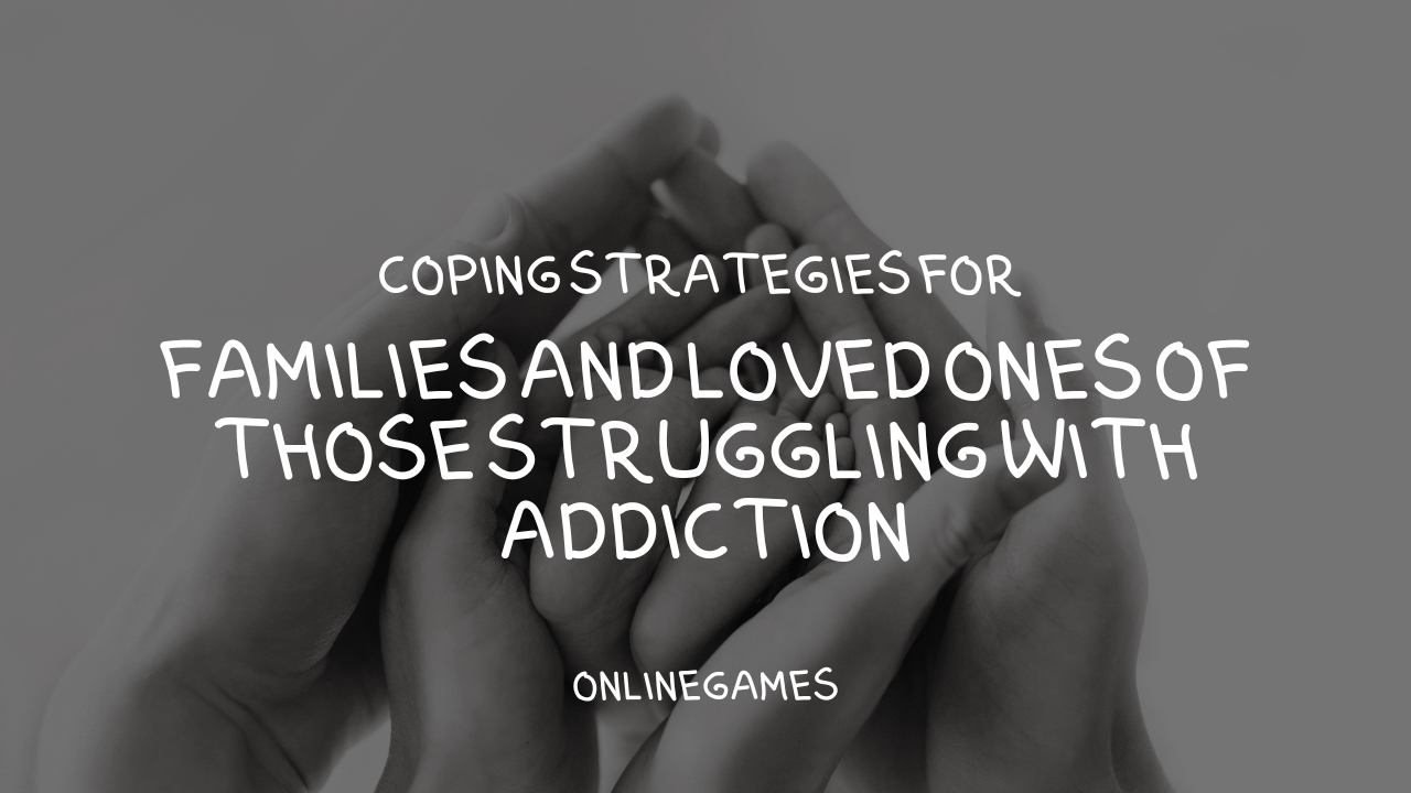 Coping Strategies for Families and Loved Ones of Those Struggling with Addiction