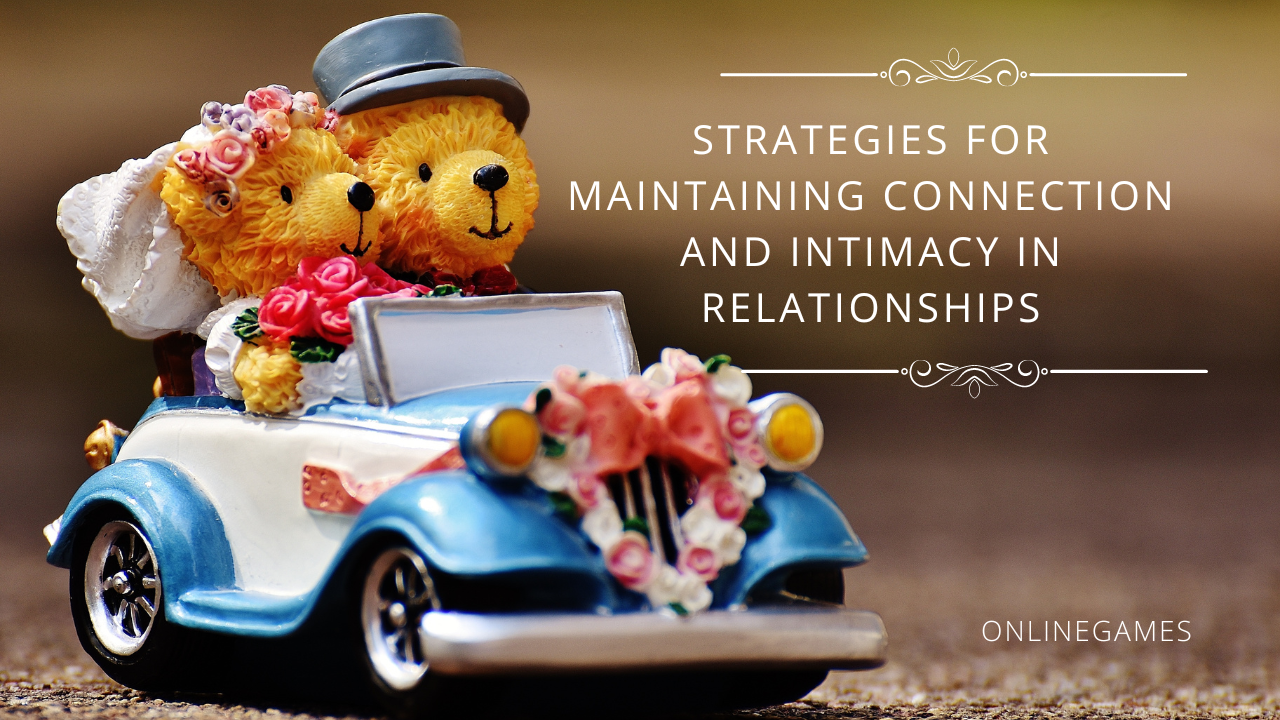 Strategies for Maintaining Connection and Intimacy in Relationships