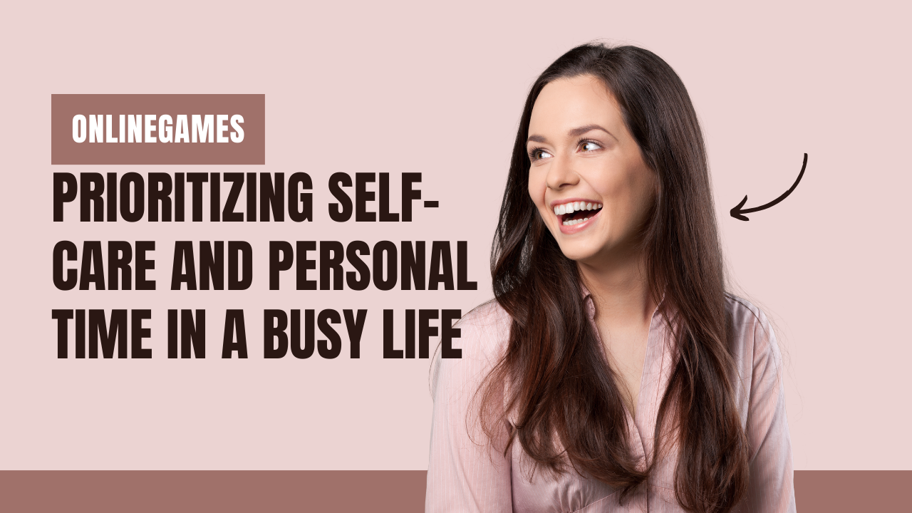 Prioritizing Self-Care and Personal Time in a Busy Life