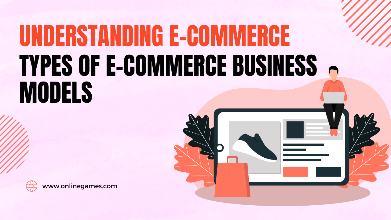 Understanding E-Commerce: Types of E-Commerce Business Models